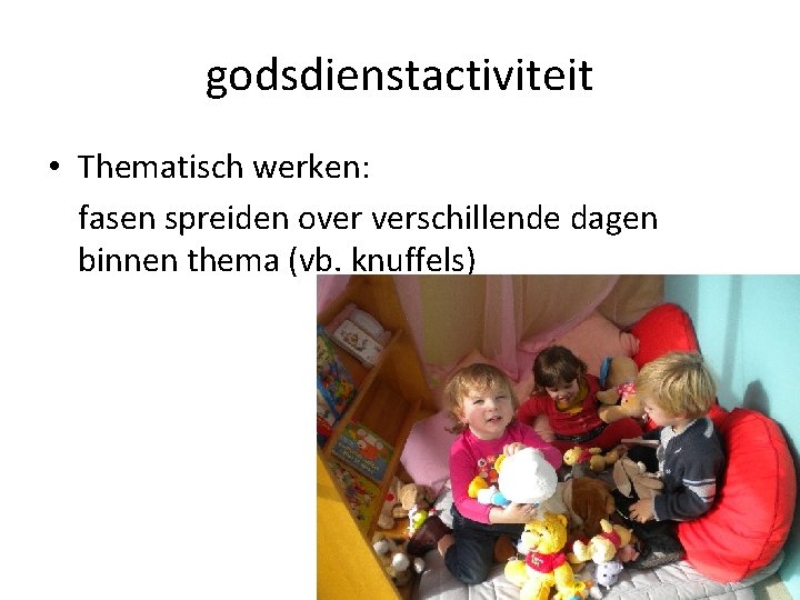 godsdienstactiviteit • Thematisch werken: fasen spreiden over verschillende dagen binnen thema (vb. knuffels) 