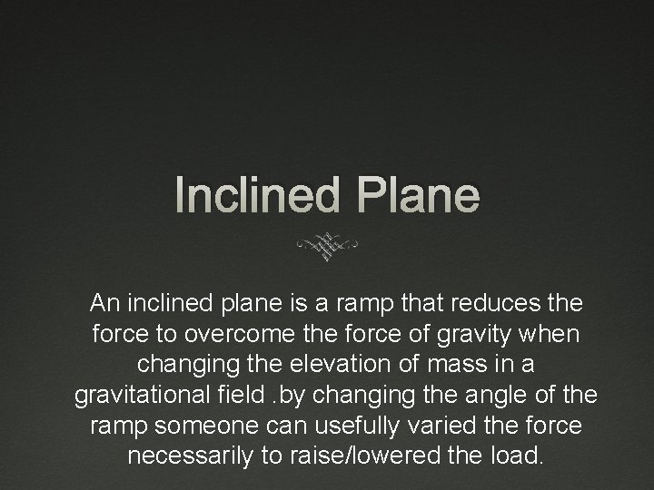 Inclined Plane An inclined plane is a ramp that reduces the force to overcome Inclined Plane An inclined plane is a ramp that reduces the force to overcome
