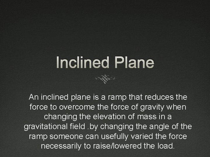 Inclined Plane An inclined plane is a ramp that reduces the force to overcome