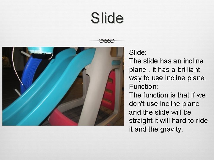 Slide: The slide has an incline plane. it has a brilliant way to use