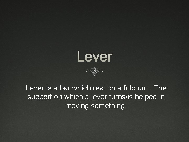 Lever is a bar which rest on a fulcrum. The support on which a Lever is a bar which rest on a fulcrum. The support on which a