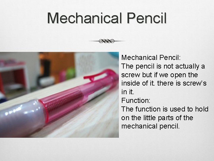 Mechanical Pencil: The pencil is not actually a screw but if we open the Mechanical Pencil: The pencil is not actually a screw but if we open the