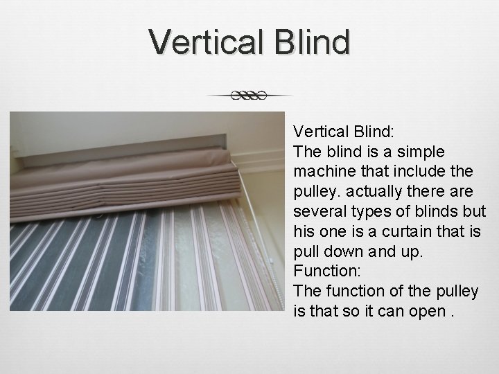 Vertical Blind: The blind is a simple machine that include the pulley. actually there