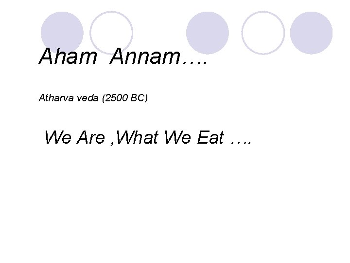 Aham Annam…. Atharva veda (2500 BC) We Are , What We Eat …. 