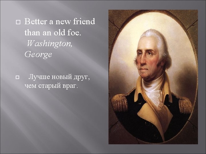  Better a new friend than an old foe. Washington, George Лучше новый друг,