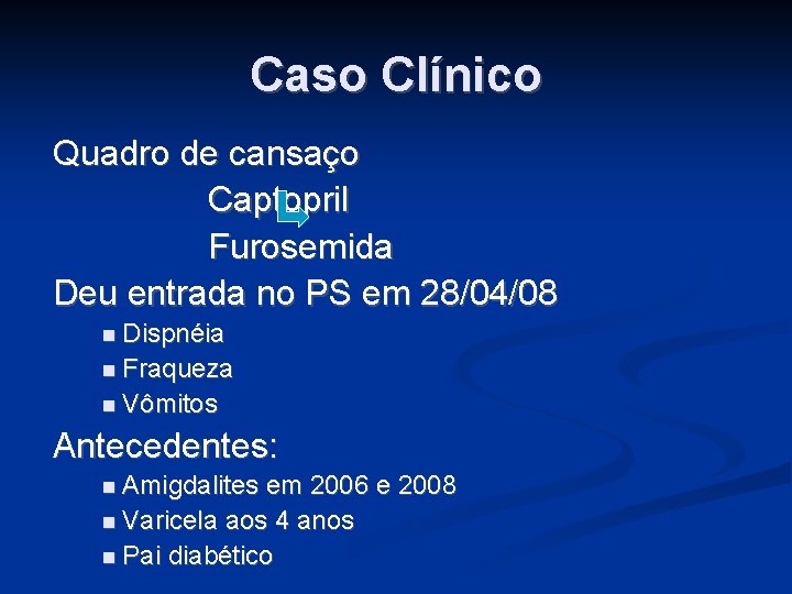 Caso Clínico Quadro de cansaço Captopril Furosemida Deu entrada no PS em 28/04/08 Dispnéia