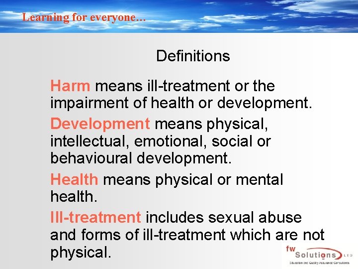 Learning for everyone… Definitions Harm means ill-treatment or the impairment of health or development. Learning for everyone… Definitions Harm means ill-treatment or the impairment of health or development.