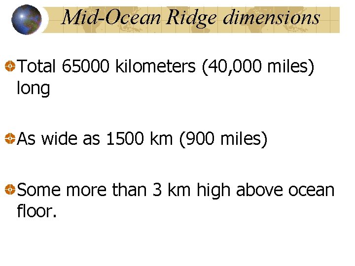 Mid-Ocean Ridge dimensions Total 65000 kilometers (40, 000 miles) long As wide as 1500