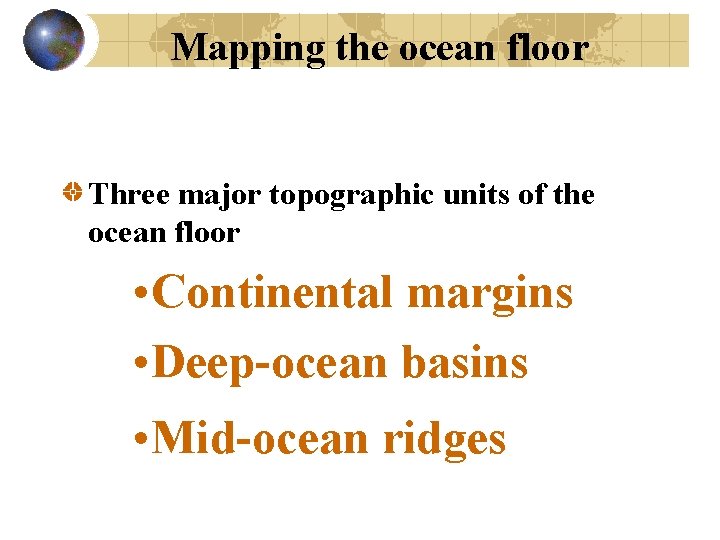 Mapping the ocean floor Three major topographic units of the ocean floor • Continental