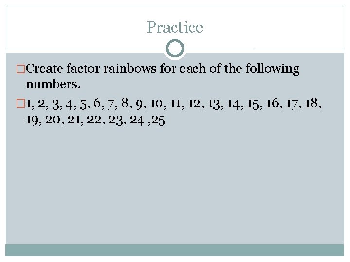 Practice �Create factor rainbows for each of the following numbers. � 1, 2, 3,