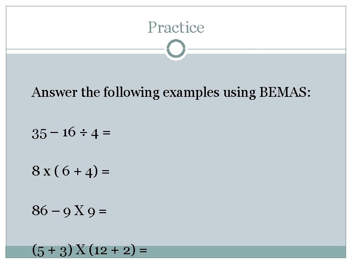 Practice Answer the following examples using BEMAS: 35 – 16 ÷ 4 = 8