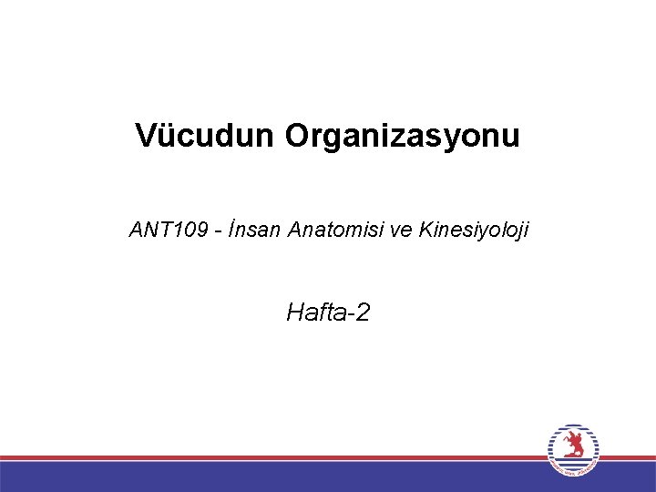 Vücudun Organizasyonu ANT 109 - İnsan Anatomisi ve Kinesiyoloji Hafta-2 