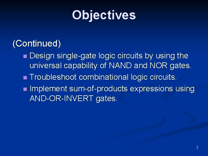 Objectives (Continued) Design single-gate logic circuits by using the universal capability of NAND and