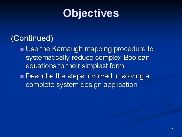Objectives (Continued) Use the Karnaugh mapping procedure to systematically reduce complex Boolean equations to Objectives (Continued) Use the Karnaugh mapping procedure to systematically reduce complex Boolean equations to