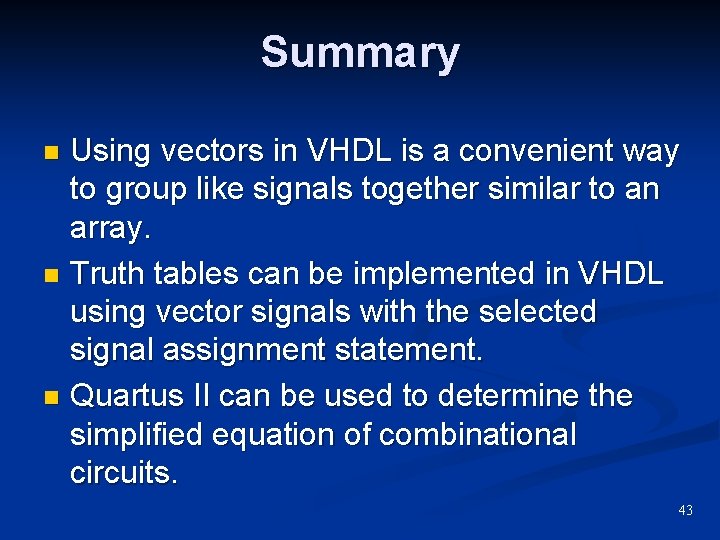 Summary Using vectors in VHDL is a convenient way to group like signals together Summary Using vectors in VHDL is a convenient way to group like signals together