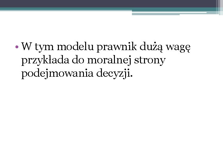  • W tym modelu prawnik dużą wagę przykłada do moralnej strony podejmowania decyzji.