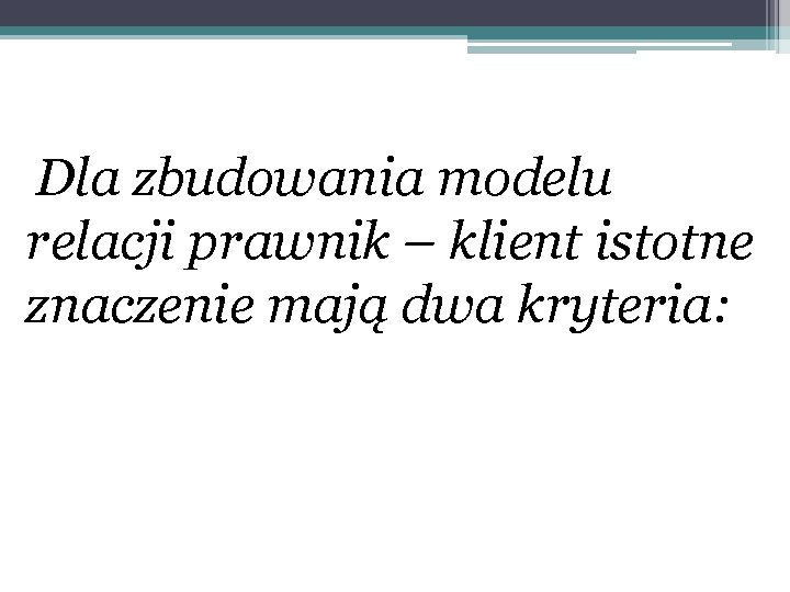 Dla zbudowania modelu relacji prawnik – klient istotne znaczenie mają dwa kryteria: 