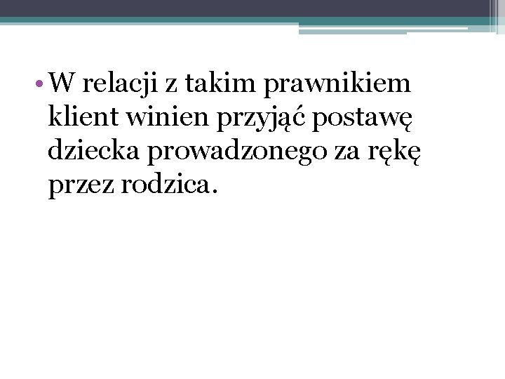  • W relacji z takim prawnikiem klient winien przyjąć postawę dziecka prowadzonego za