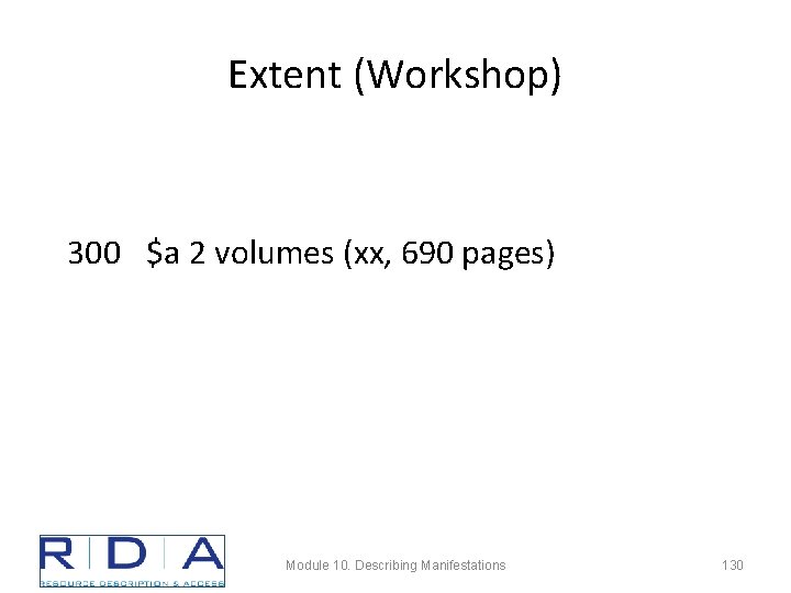 Extent (Workshop) 300 $a 2 volumes (xx, 690 pages) Module 10. Describing Manifestations 130