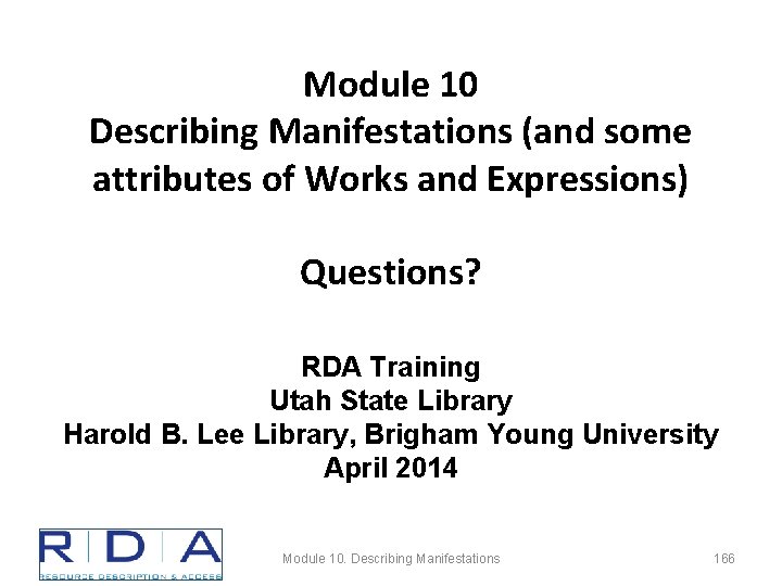 Module 10 Describing Manifestations (and some attributes of Works and Expressions) Questions? RDA Training