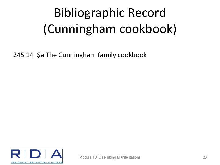 Bibliographic Record (Cunningham cookbook) 245 14 $a The Cunningham family cookbook Module 10. Describing