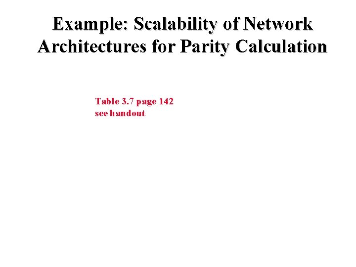 Example: Scalability of Network Architectures for Parity Calculation Table 3. 7 page 142 see