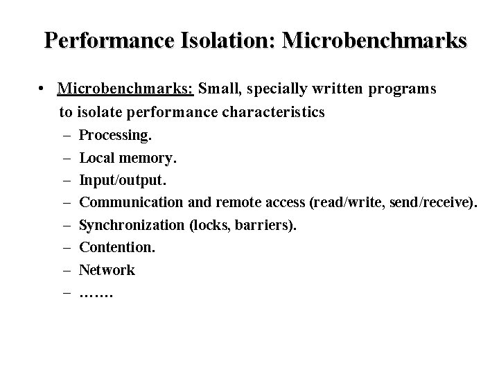 Performance Isolation: Microbenchmarks • Microbenchmarks: Small, specially written programs to isolate performance characteristics –