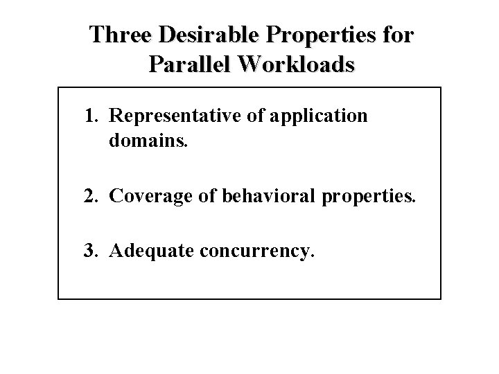 Three Desirable Properties for Parallel Workloads 1. Representative of application domains. 2. Coverage of