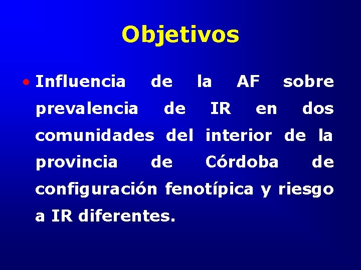 Objetivos • Influencia prevalencia de de la IR AF en sobre dos comunidades del