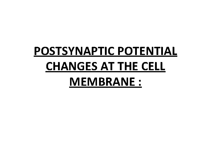 POSTSYNAPTIC POTENTIAL CHANGES AT THE CELL MEMBRANE : 