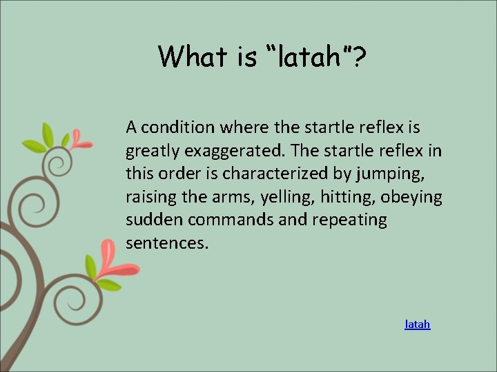 What is “latah”? A condition where the startle reflex is greatly exaggerated. The startle