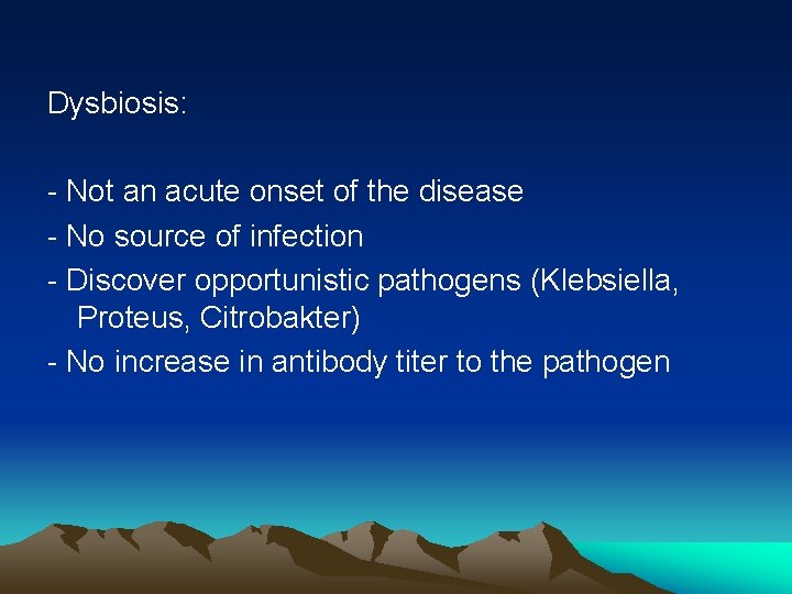 Dysbiosis: - Not an acute onset of the disease - No source of infection