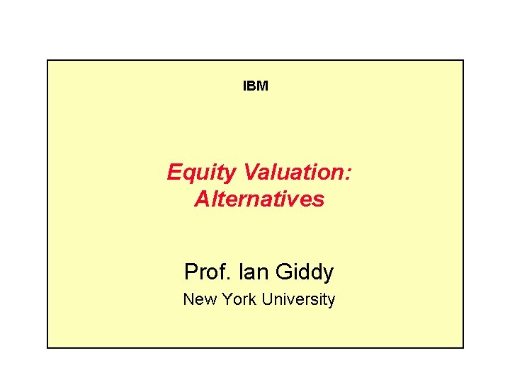 IBM Equity Valuation: Alternatives Prof. Ian Giddy New York University 