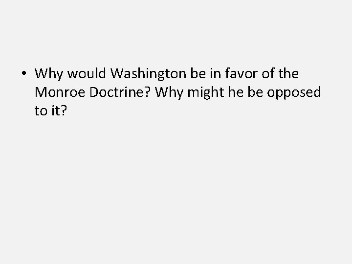  • Why would Washington be in favor of the Monroe Doctrine? Why might