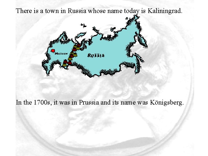 There is a town in Russia whose name today is Kaliningrad. In the 1700