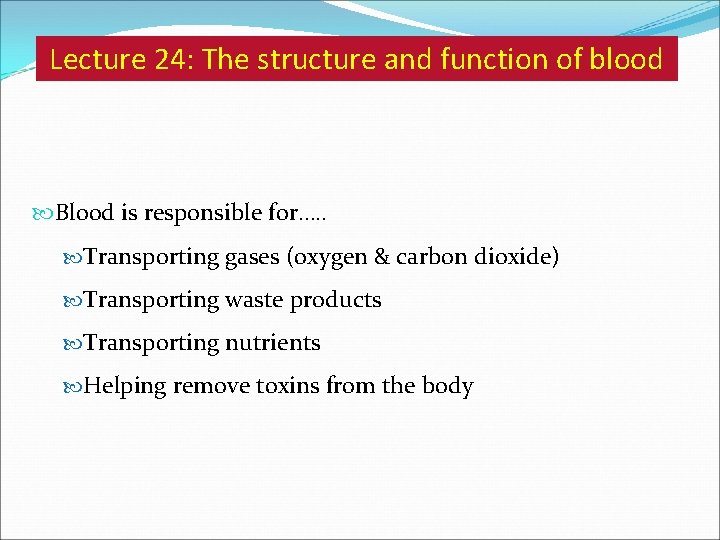 Lecture 24: The structure and function of blood Blood is responsible for…. . Transporting