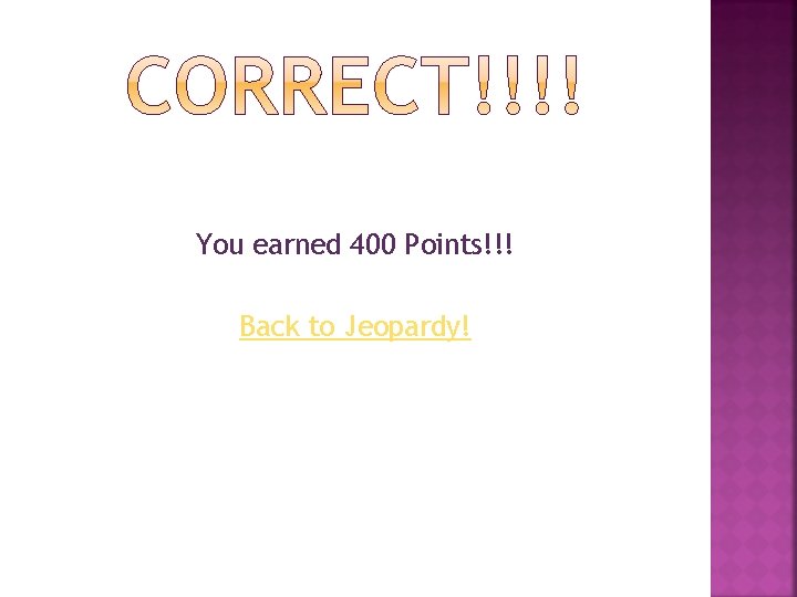 You earned 400 Points!!! Back to Jeopardy! 
