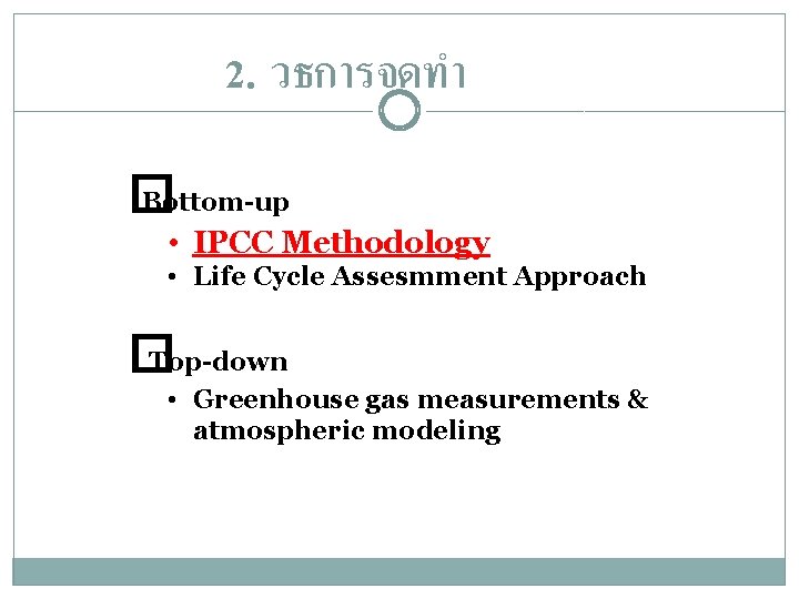 2. วธการจดทำ � Bottom-up • IPCC Methodology • Life Cycle Assesmment Approach � Top-down