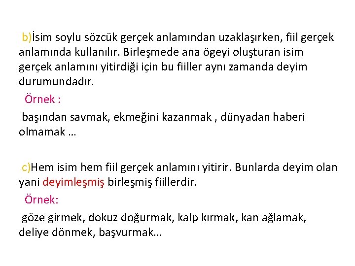 b)İsim soylu sözcük gerçek anlamından uzaklaşırken, fiil gerçek anlamında kullanılır. Birleşmede ana ögeyi oluşturan b)İsim soylu sözcük gerçek anlamından uzaklaşırken, fiil gerçek anlamında kullanılır. Birleşmede ana ögeyi oluşturan