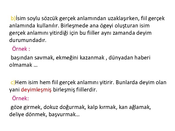 b)İsim soylu sözcük gerçek anlamından uzaklaşırken, fiil gerçek anlamında kullanılır. Birleşmede ana ögeyi oluşturan