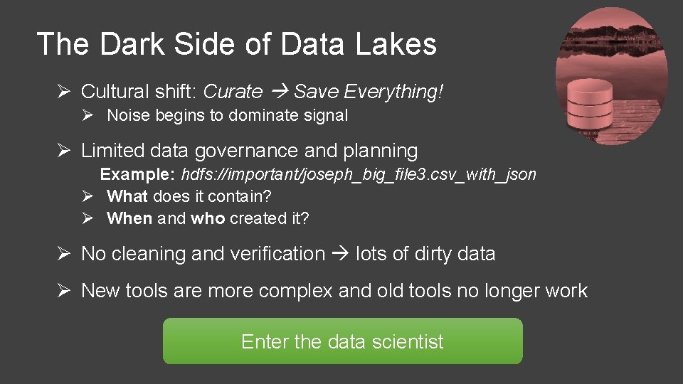 The Dark Side of Data Lakes Ø Cultural shift: Curate Save Everything! Ø Noise