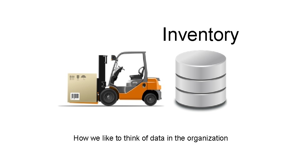 Inventory How we like to think of data in the organization 