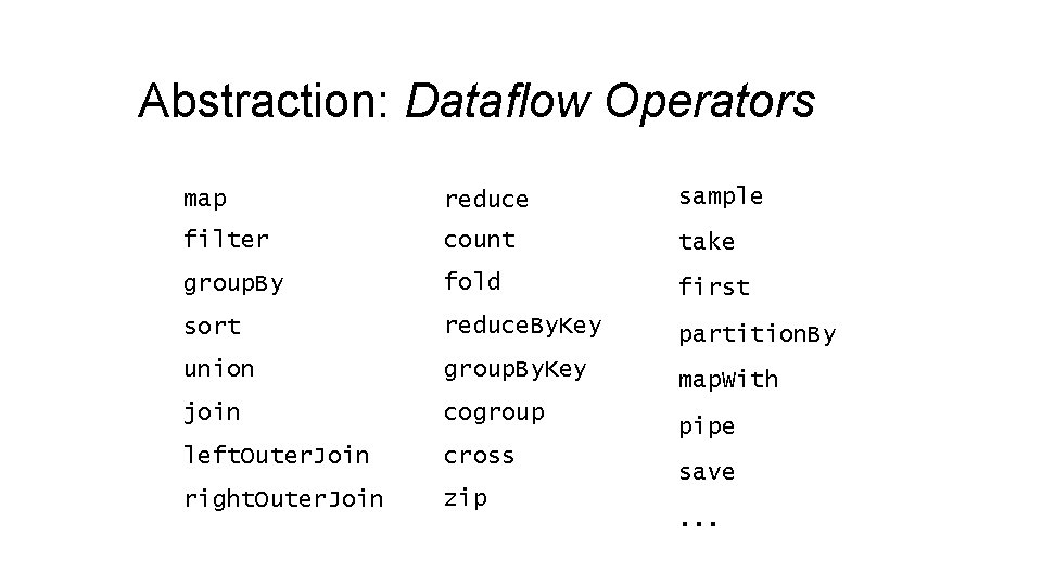 Abstraction: Dataflow Operators map reduce sample filter count take group. By fold first sort