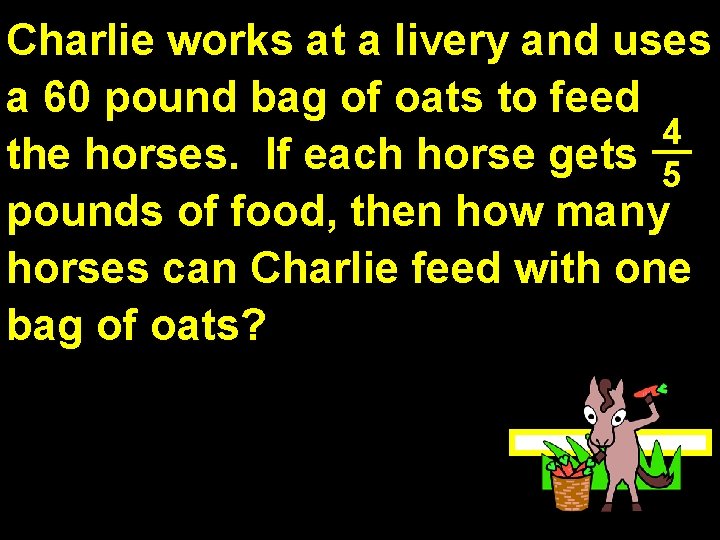 Charlie works at a livery and uses a 60 pound bag of oats to