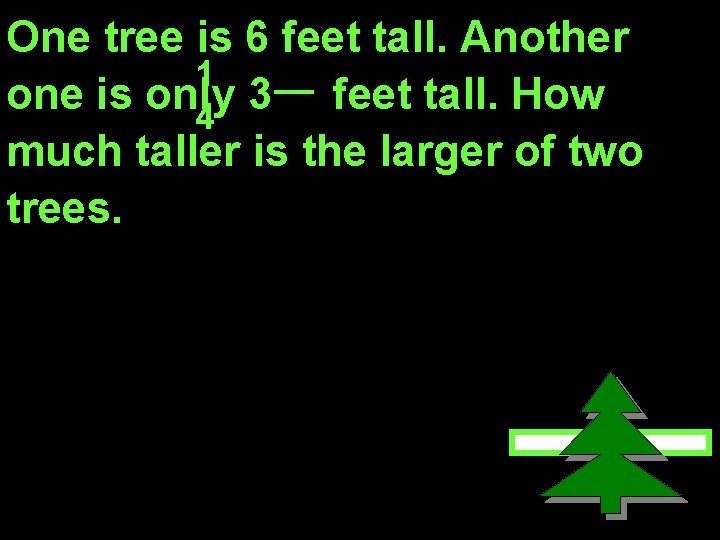 One tree is 6 feet tall. Another 1 one is only 3 feet tall.