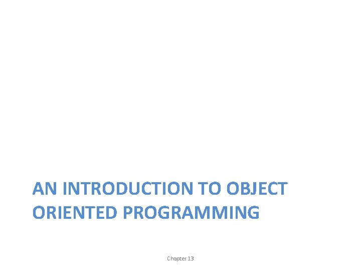 AN INTRODUCTION TO OBJECT ORIENTED PROGRAMMING Chapter 13 
