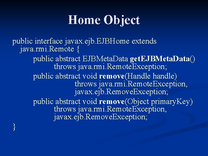 Home Object public interface javax. ejb. EJBHome extends java. rmi. Remote { public abstract