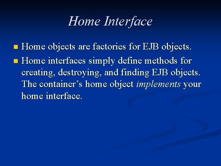 Home Interface Home objects are factories for EJB objects. n Home interfaces simply define