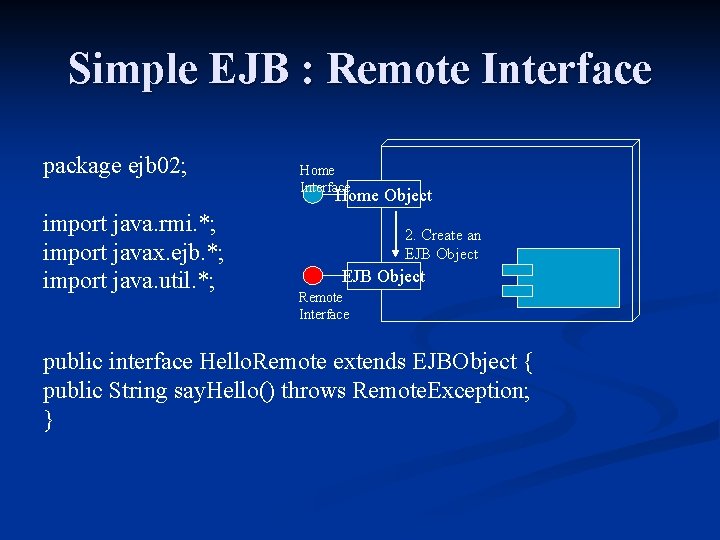 Simple EJB : Remote Interface package ejb 02; Home Interface Home Object import java.