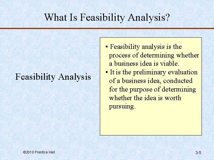 What Is Feasibility Analysis? Feasibility Analysis © 2010 Prentice Hall • Feasibility analysis is